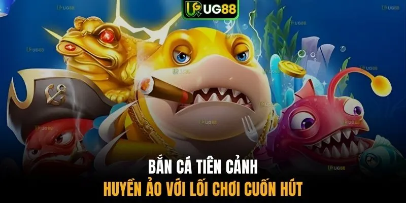 Bắn cá Tiên Cảnh huyền ảo với lối chơi cuốn hút