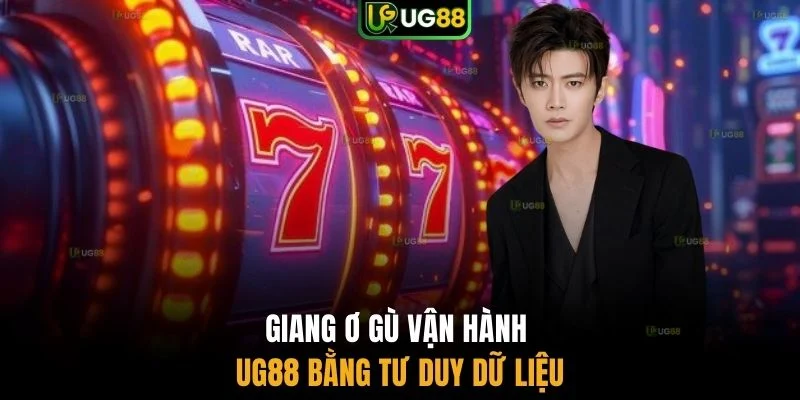 Giang Ơ Gù vận hành UG88 bằng tư duy dữ liệu